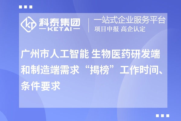 广州市人工智能+生物医药研发端和制造端需求“揭榜”工作时间、条件要求