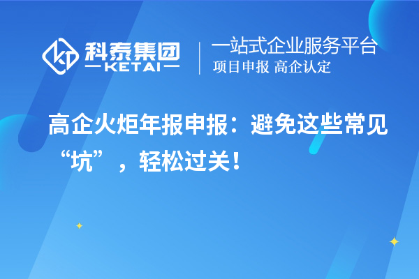 高企火炬年报申报：避免这些常见“坑”，轻松过关！