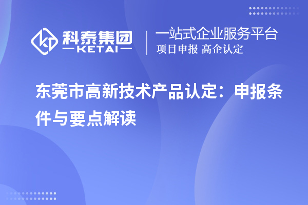 东莞市高新技术产品认定：申报条件与要点解读
