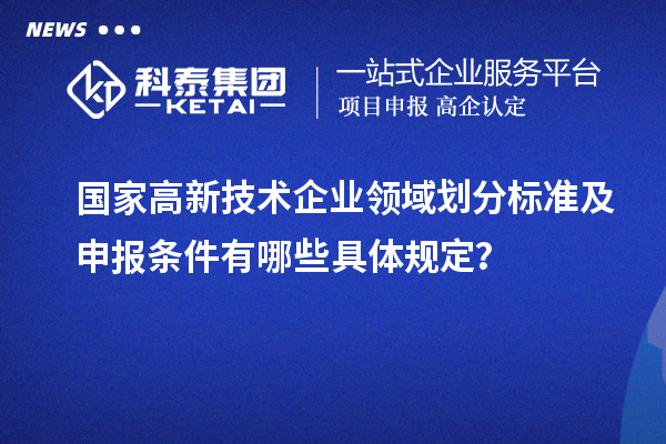 国家高新技术企业领域划分标准及申报条件有哪些具体规定？