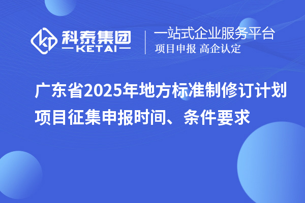 广东省2025年地方标准制修订计划项目征集申报时间、条件要求