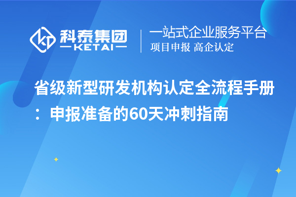 省级新型研发机构认定全流程手册：申报准备的60天冲刺指南