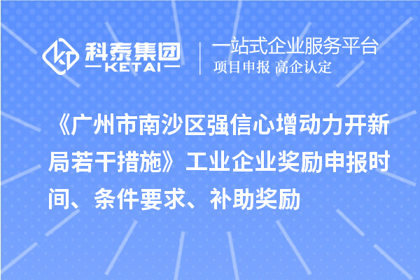 《广州市南沙区强信心增动力开新局若干措施》工业企业奖励申报时间、条件要求、补助奖励