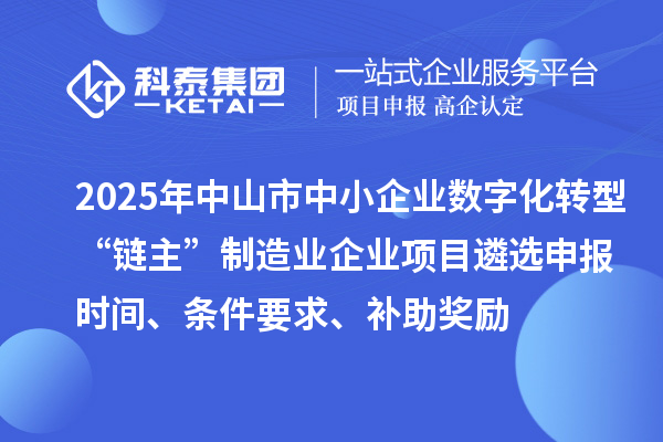 2025年中山市中小企业数字化转型城市试点行业“链主”制造业企业项目遴选申报时间、条件要求、补助奖励