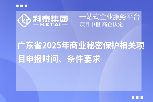广东省2025年商业秘密?；は喙叵钅可瓯ㄊ奔?、条件要求