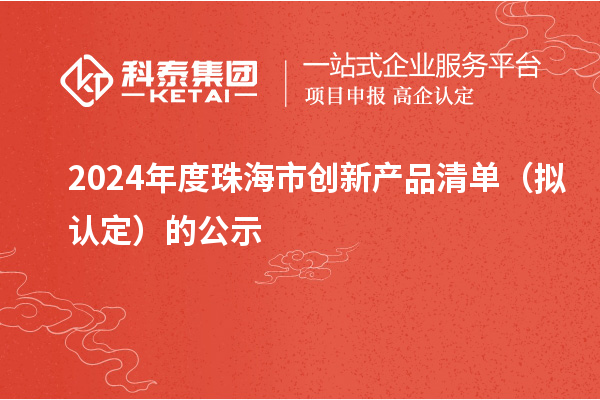 2024年度珠海市创新产品清单（拟认定）的公示