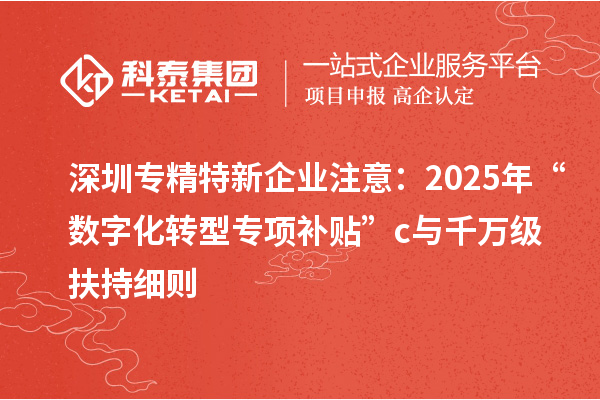 深圳专精特新企业注意：2025年“数字化转型专项补贴”c与千万级扶持细则