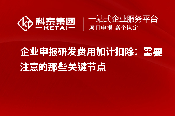 企业申报研发费用加计扣除：需要注意的那些关键节点