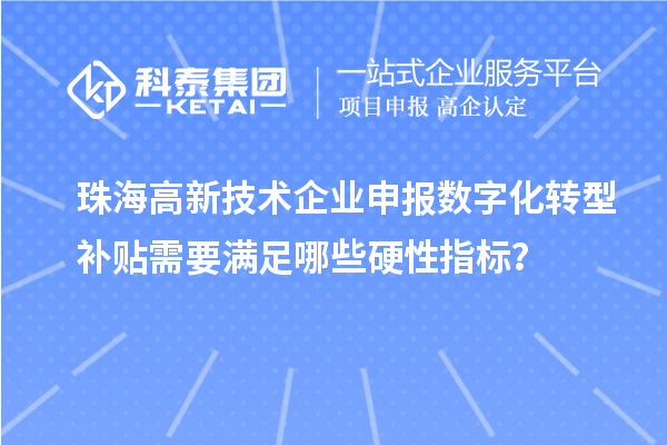 珠海高新技术企业申报数字化转型补贴需要满足哪些硬性指标？