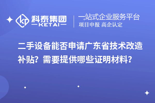 二手设备能否申请广东省技术改造补贴？需要提供哪些证明材料？