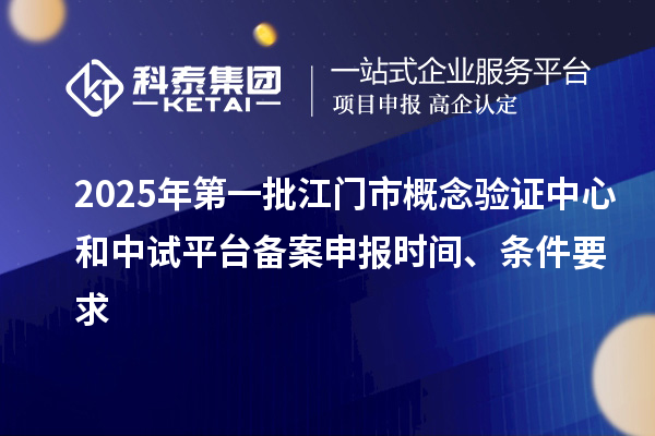 2025年第一批江门市概念验证中心和中试平台备案申报时间、条件要求