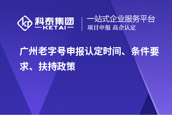 广州老字号申报认定时间、条件要求、扶持政策