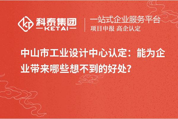 中山市工业设计中心认定：能为企业带来哪些想不到的好处？