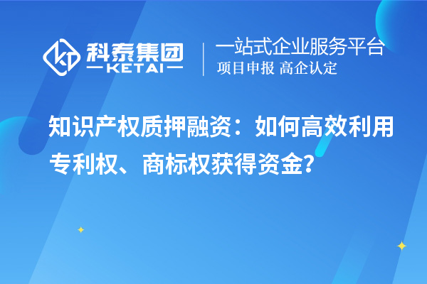 知识产权质押融资：如何高效利用专利权、商标权获得资金？