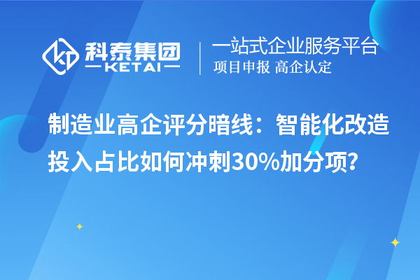 制造业高企评分暗线：智能化改造投入占比如何冲刺30%加分项？