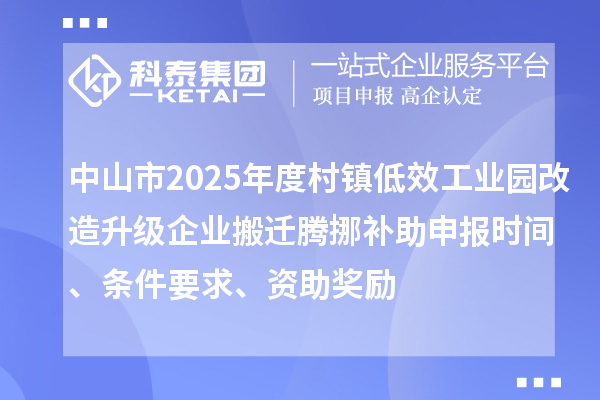 中山市2025年度村镇低效工业园改造升级企业搬迁腾挪补助申报时间、条件要求、资助奖励