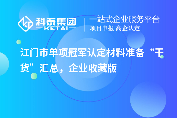 江门市单项冠军认定材料准备 “干货” 汇总，企业收藏版