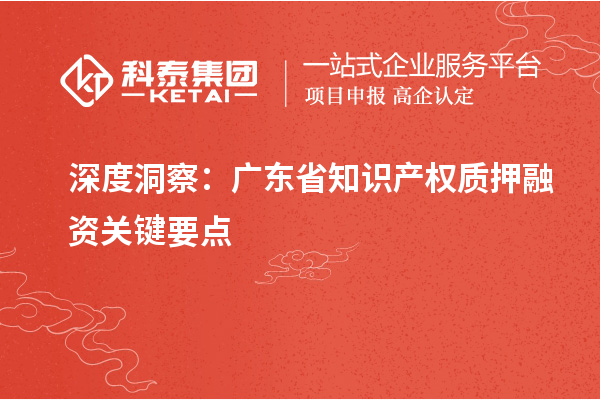 深度洞察：广东省知识产权质押融资关键要点