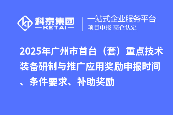 2025年广州市首台（套）重点技术装备研制与推广应用奖励申报时间、条件要求、补助奖励