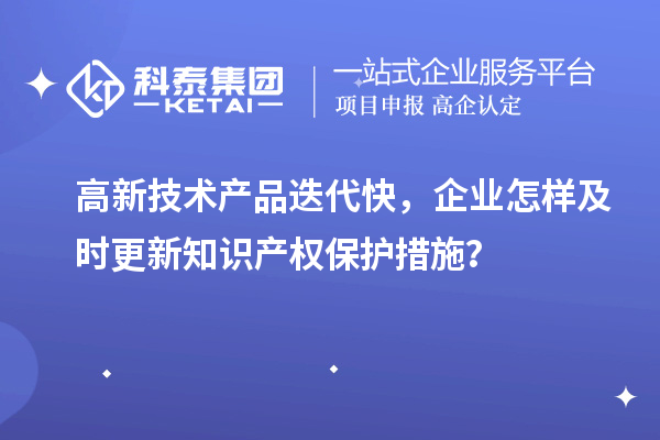 高新技术产品迭代快，企业怎样及时更新知识产权?；ご胧?？