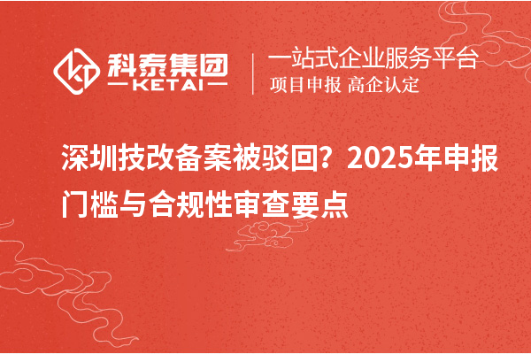 深圳技改备案被驳回？2025年申报门槛与合规性审查要点