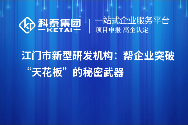 江门市新型研发机构：帮企业突破“天花板”的秘密武器