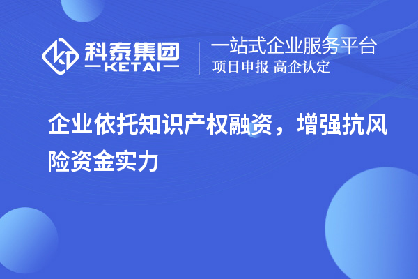  企业依托知识产权融资，增强抗风险资金实力
