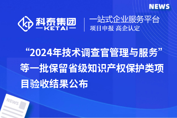 “2024年技术调查官管理与服务”等一批保留省级知识产权?；だ嘞钅垦槭战峁? style=