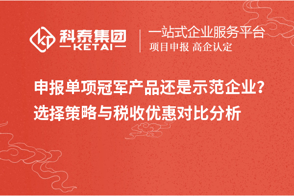 申报单项冠军产品还是示范企业？选择策略与税收优惠对比分析