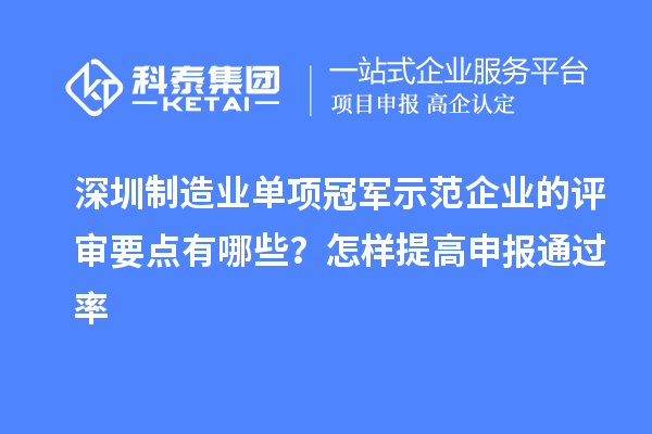 深圳制造业单项冠军示范企业的评审要点有哪些？怎样提高申报通过率