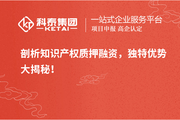剖析知识产权质押融资，独特优势大揭秘！