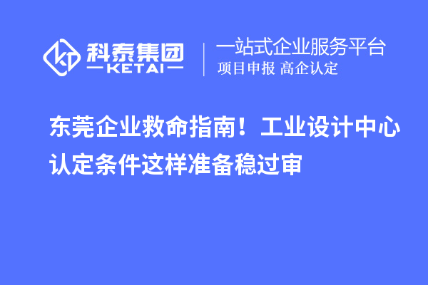 东莞企业救命指南！工业设计中心认定条件这样准备稳过审