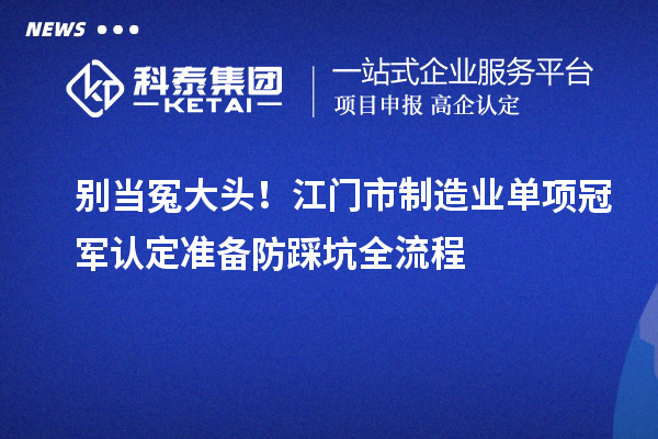 别当冤大头！江门市制造业单项冠军认定准备防踩坑全流程