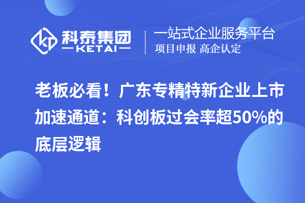 老板必看！广东专精特新企业上市加速通道：科创板过会率超50%的底层逻辑