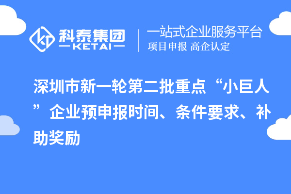 深圳市新一轮第二批重点“小巨人”企业预申报时间、条件要求、补助奖励