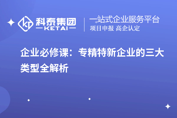 企业必修课：专精特新企业的三大类型全解析