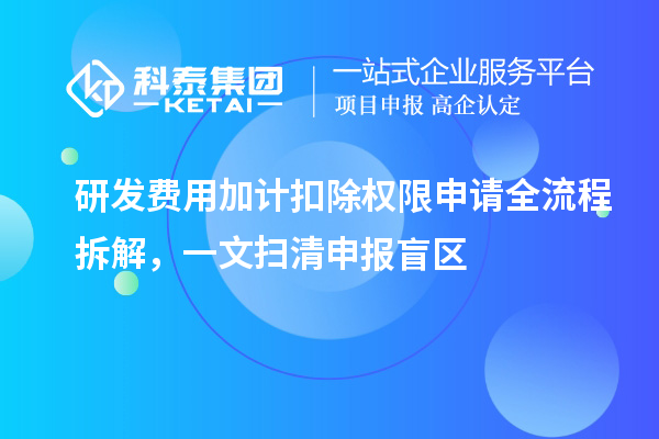 研发费用加计扣除权限申请全流程拆解，一文扫清申报盲区
