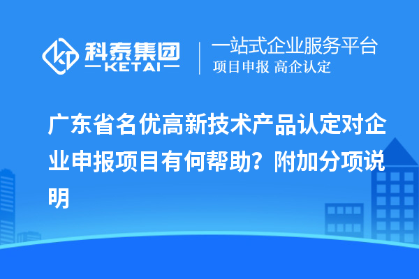 广东省<a href=http://www.1ys1w.cn/fuwu/mingyougaopin.html target=_blank class=infotextkey>名优高新技术产品</a>认定对企业申报项目有何帮助？附加分项说明