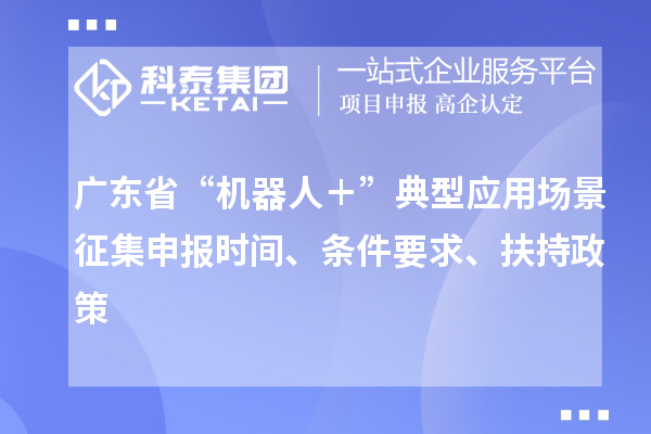 广东省“机器人＋”典型应用场景征集申报时间、条件要求、扶持政策