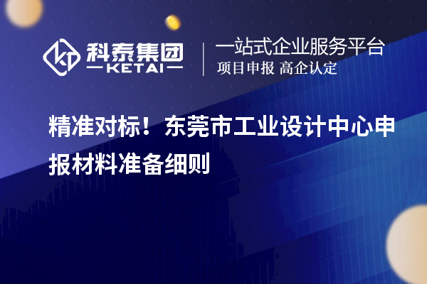 精准对标！东莞市工业设计中心申报材料准备细则