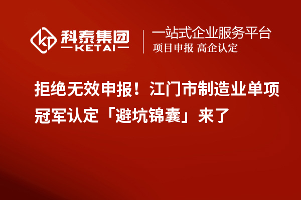 拒绝无效申报！江门市制造业单项冠军认定「避坑锦囊」来了