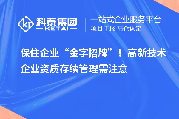 保住企业 “金字招牌”！高新技术企业资质存续管理需注意