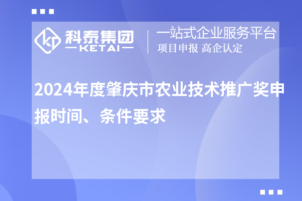2024年度肇庆市农业技术推广奖申报时间、条件要求