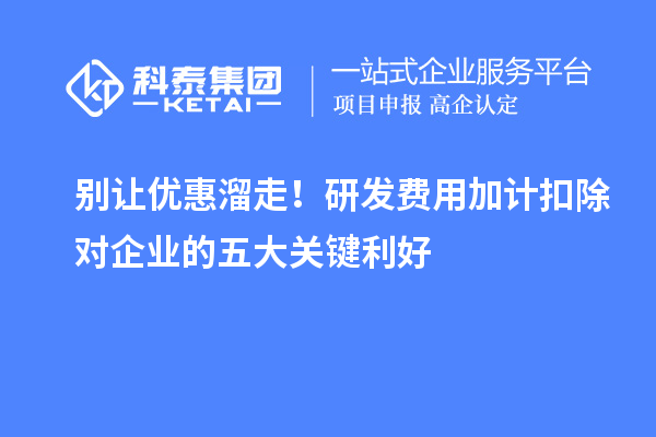 别让优惠溜走！研发费用加计扣除对企业的五大关键利好