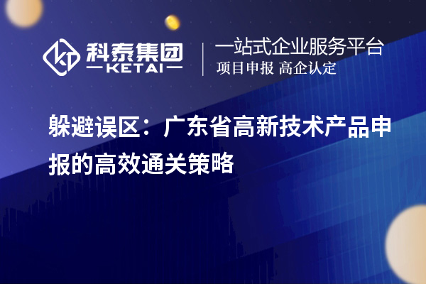 躲避误区：广东省高新技术产品申报的高效通关策略