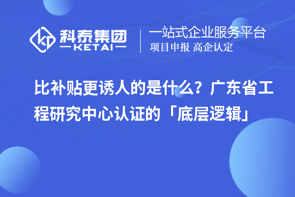 比补贴更诱人的是什么？广东省工程研究中心认证的「底层逻辑」