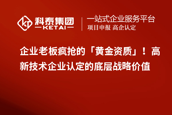 企业老板疯抢的「黄金资质」！高新技术企业认定的底层战略价值