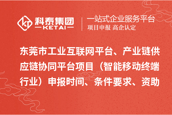 东莞市中小企业数字化转型城市试点专项工业互联网平台、产业链供应链协同平台项目（智能移动终端行业）申报时间、条件要求、资助奖励