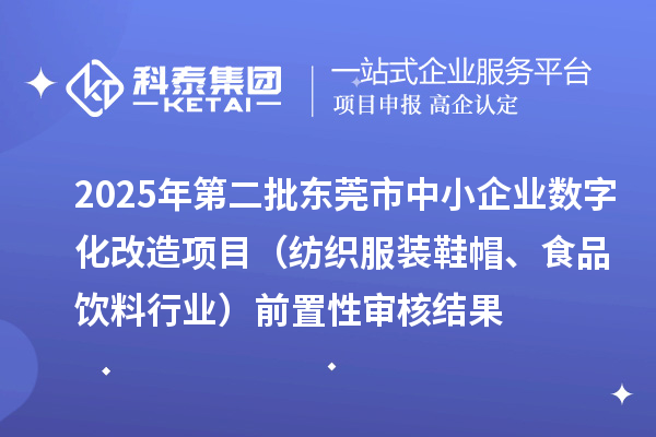 2025年第二批东莞市中小企业数字化改造项目（纺织服装鞋帽、食品饮料行业）前置性审核结果