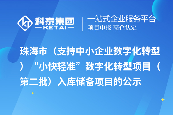 珠海市省级促进经济高质量发展专项（支持中小企业数字化转型）“小快轻准”数字化转型项目（第二批）入库储备项目的公示